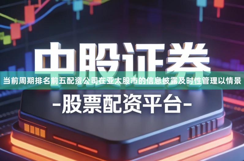 当前周期排名前五配资公司在亚太股市的信息披露及时性管理以情景