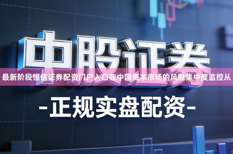 最新阶段恒信证券配资门户入口在中国资本市场的风险集中度监控从