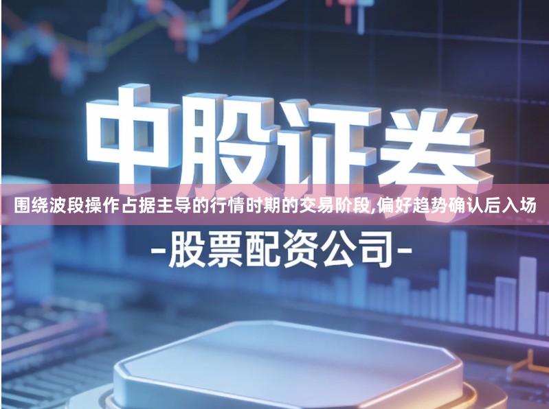 围绕波段操作占据主导的行情时期的交易阶段,偏好趋势确认后入场