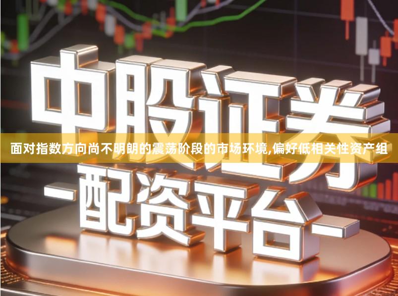 面对指数方向尚不明朗的震荡阶段的市场环境,偏好低相关性资产组