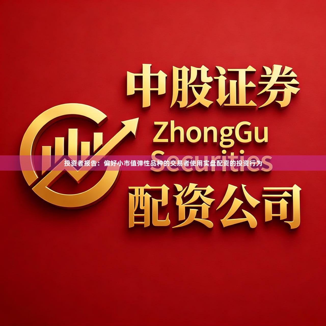 投资者报告：偏好小市值弹性品种的交易者使用实盘配资的投资行为