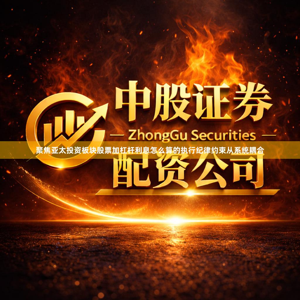 聚焦亚太投资板块股票加杠杆利息怎么算的执行纪律约束从系统耦合