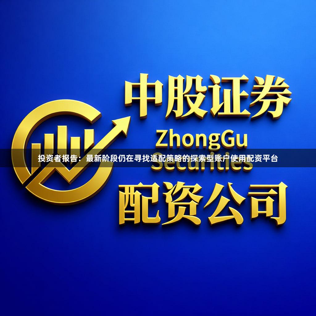 投资者报告：最新阶段仍在寻找适配策略的探索型账户使用配资平台