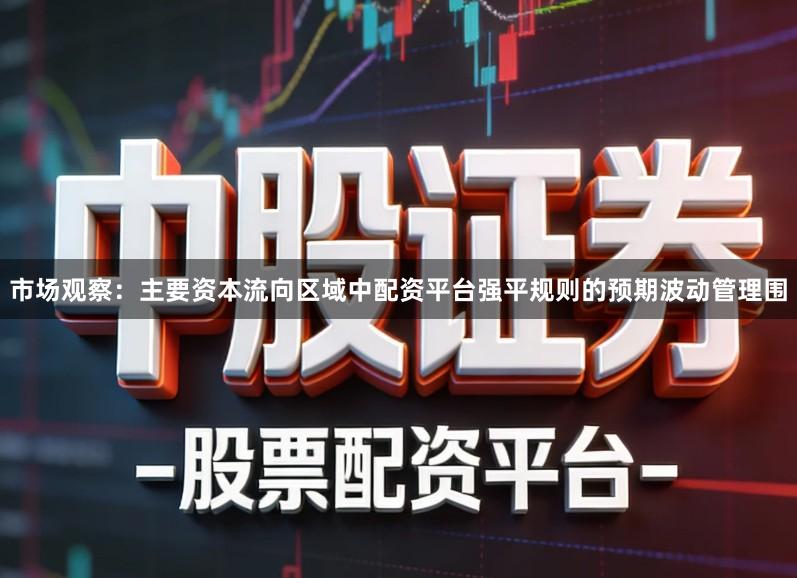 市场观察：主要资本流向区域中配资平台强平规则的预期波动管理围