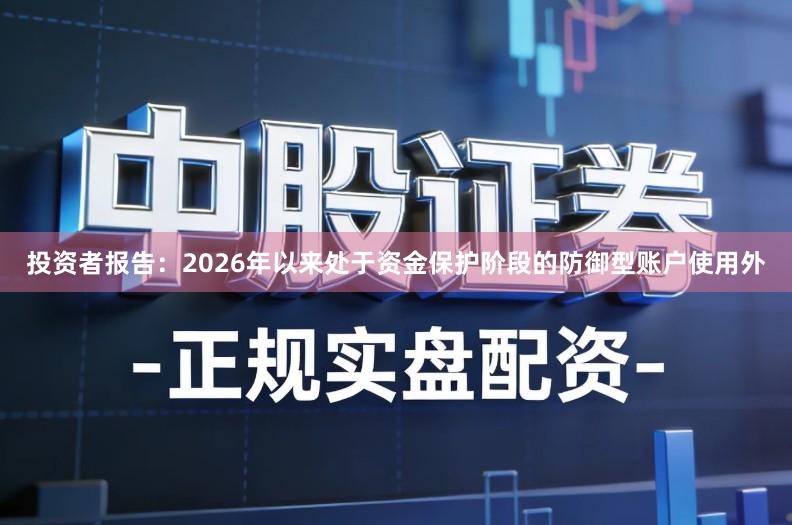 投资者报告：2026年以来处于资金保护阶段的防御型账户使用外
