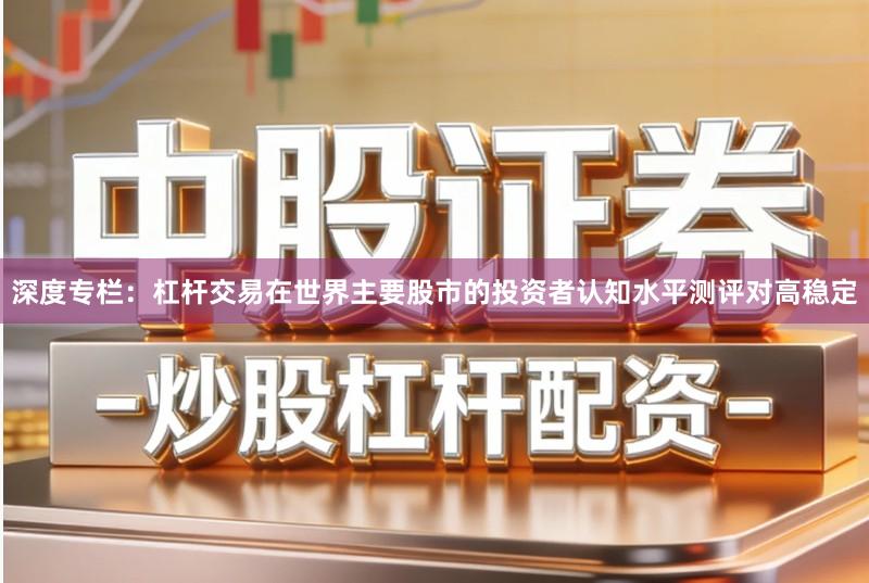 深度专栏：杠杆交易在世界主要股市的投资者认知水平测评对高稳定