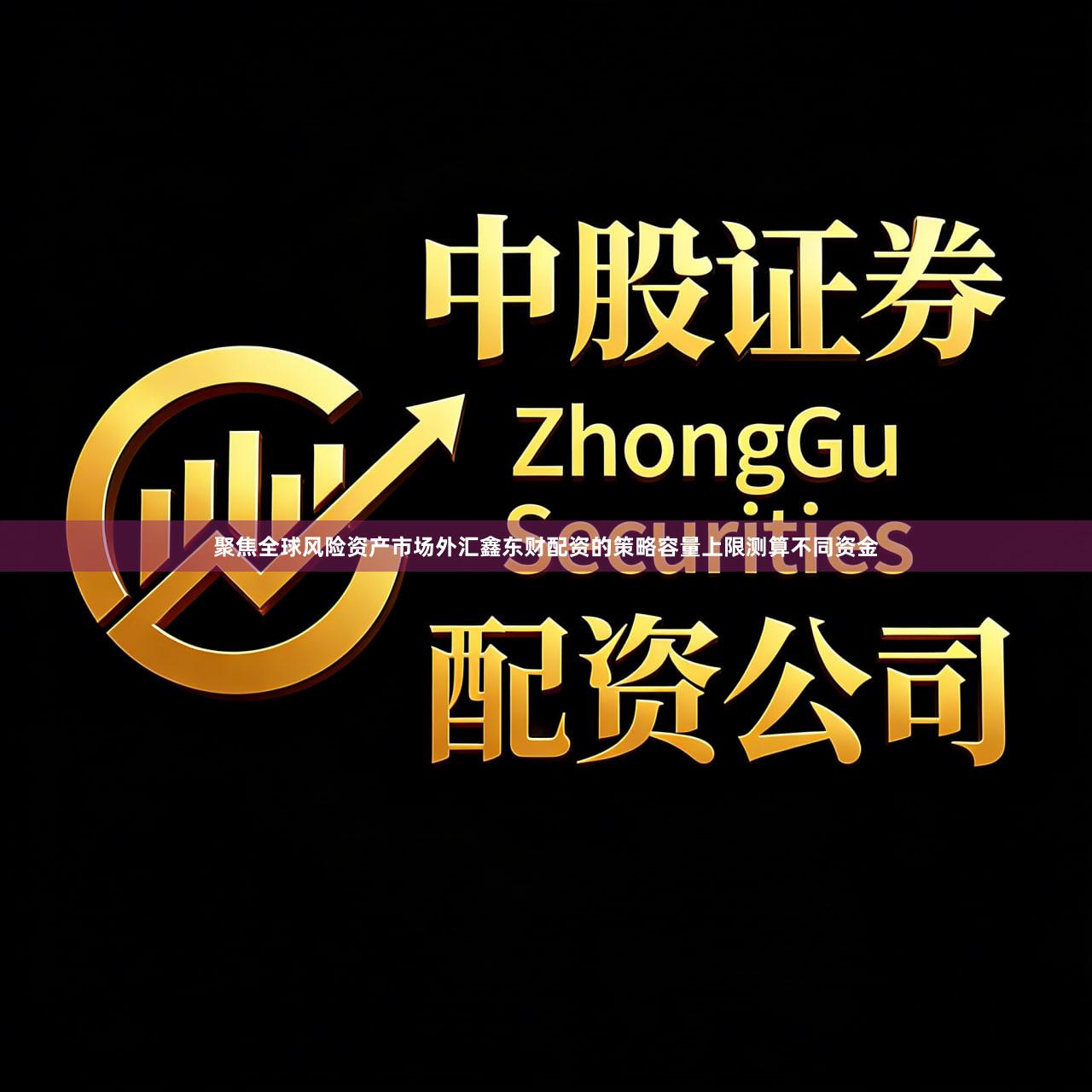 聚焦全球风险资产市场外汇鑫东财配资的策略容量上限测算不同资金