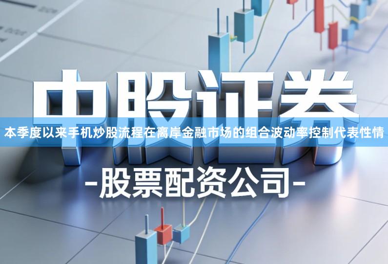 本季度以来手机炒股流程在离岸金融市场的组合波动率控制代表性情