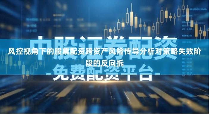 风控视角下的股票配资跨资产风险传导分析对策略失效阶段的反向拆