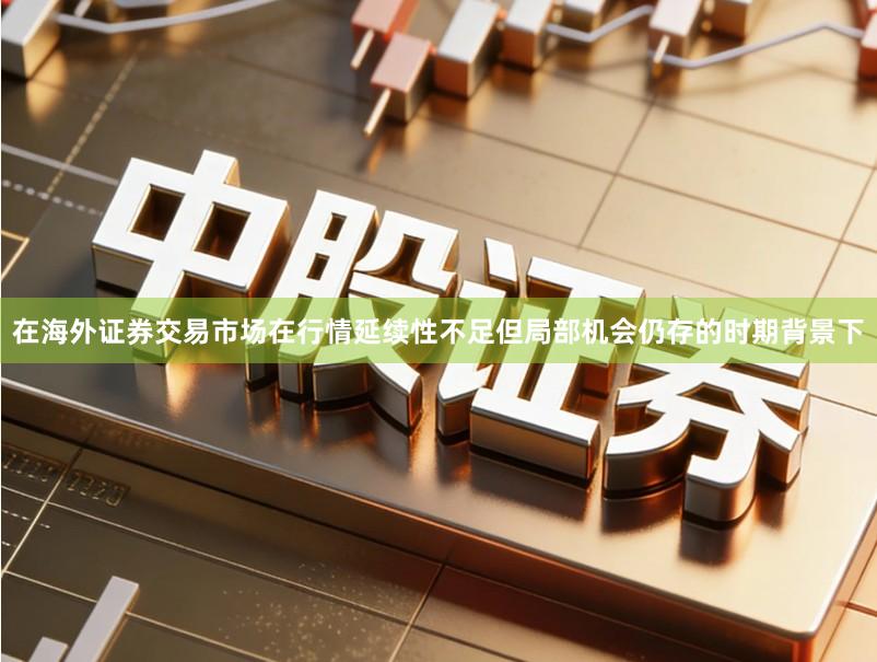 在海外证券交易市场在行情延续性不足但局部机会仍存的时期背景下
