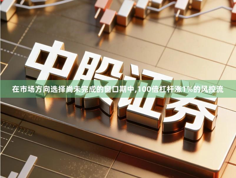 在市场方向选择尚未完成的窗口期中,100倍杠杆涨1%的风控流
