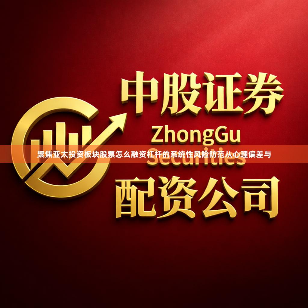 聚焦亚太投资板块股票怎么融资杠杆的系统性风险防范从心理偏差与