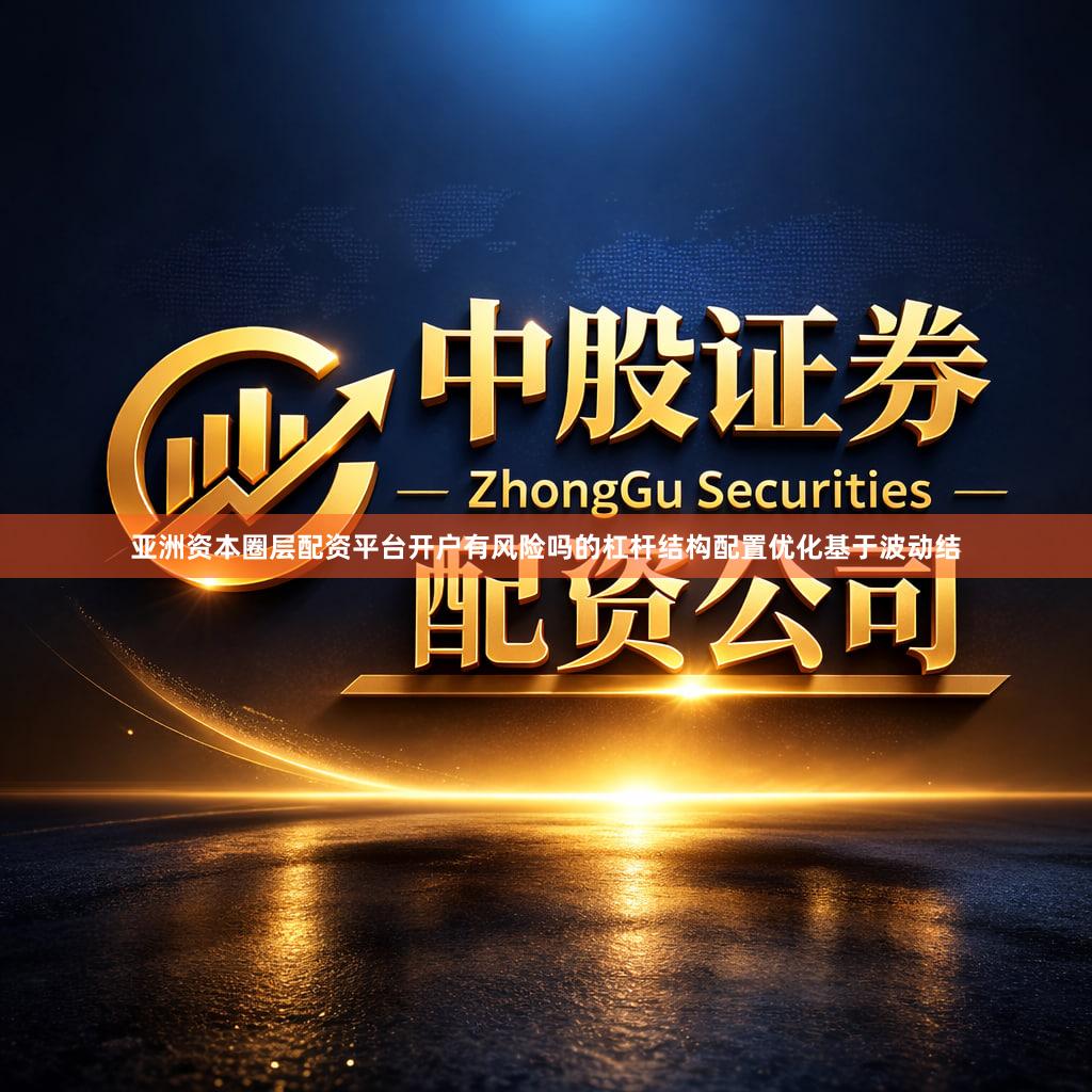 亚洲资本圈层配资平台开户有风险吗的杠杆结构配置优化基于波动结