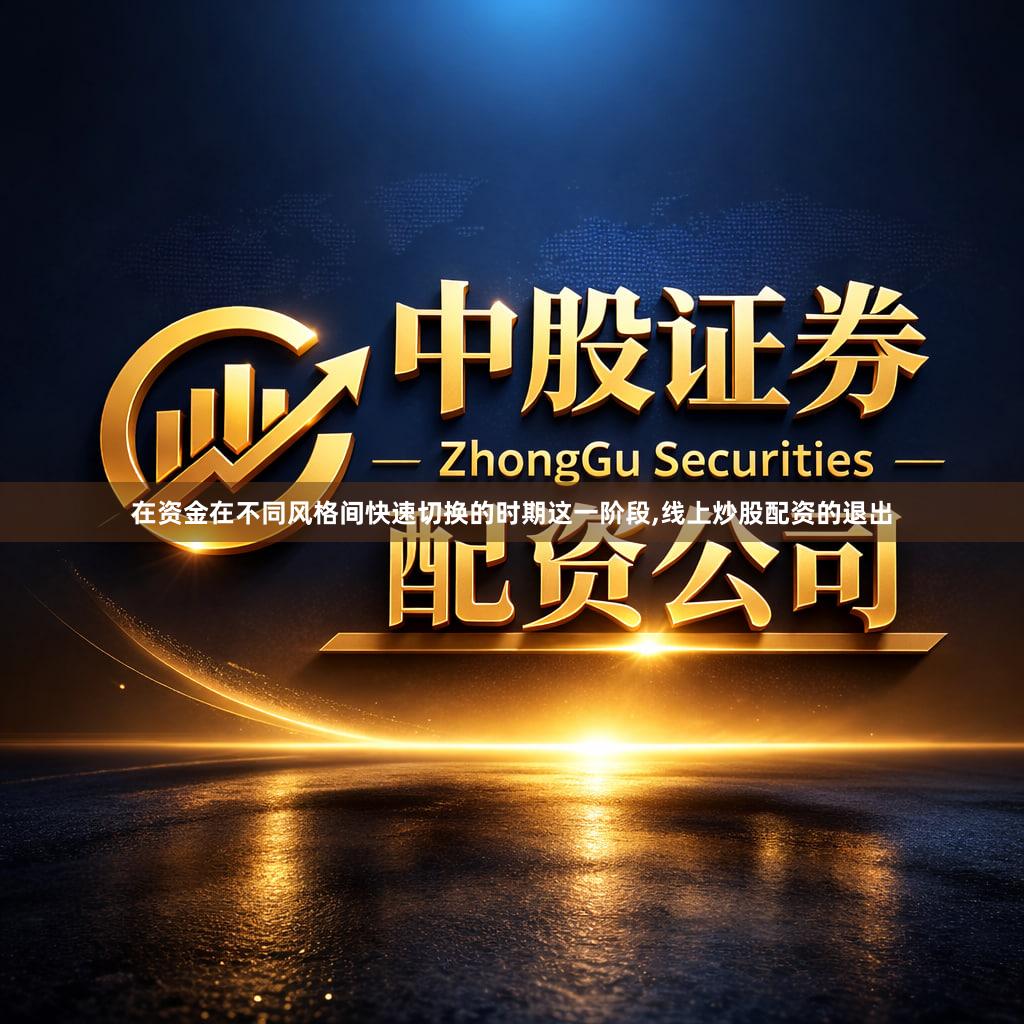 在资金在不同风格间快速切换的时期这一阶段,线上炒股配资的退出