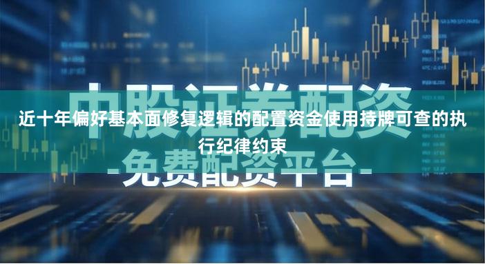 近十年偏好基本面修复逻辑的配置资金使用持牌可查的执行纪律约束