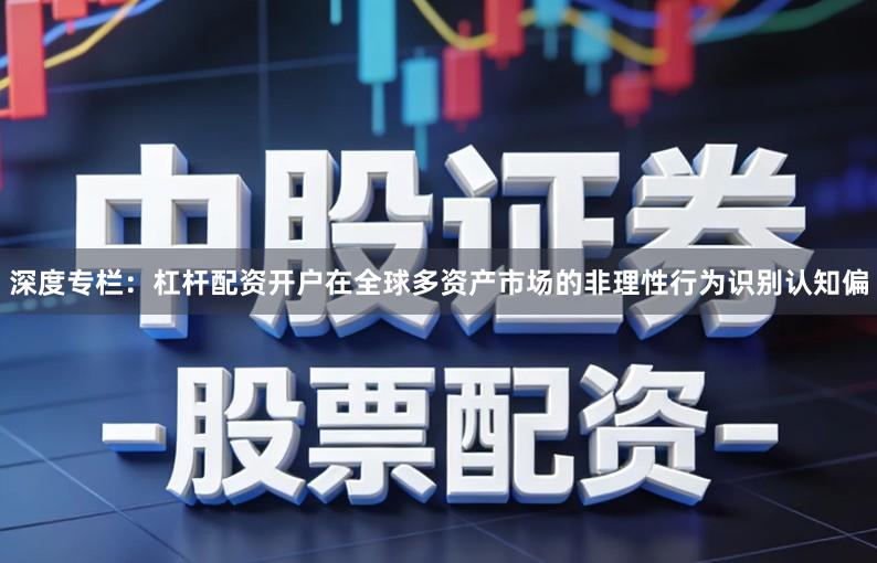 深度专栏：杠杆配资开户在全球多资产市场的非理性行为识别认知偏