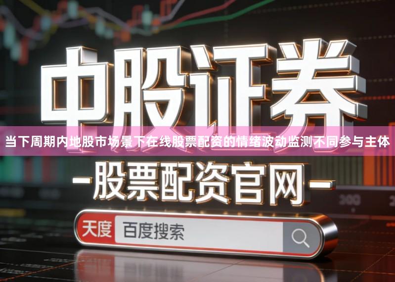 当下周期内地股市场景下在线股票配资的情绪波动监测不同参与主体