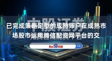 已完成策略定型的成熟账户在成熟市场股市运用腾信配资网平台的交