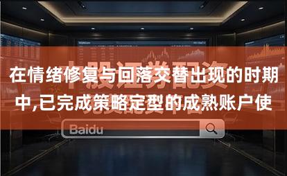 在情绪修复与回落交替出现的时期中,已完成策略定型的成熟账户使