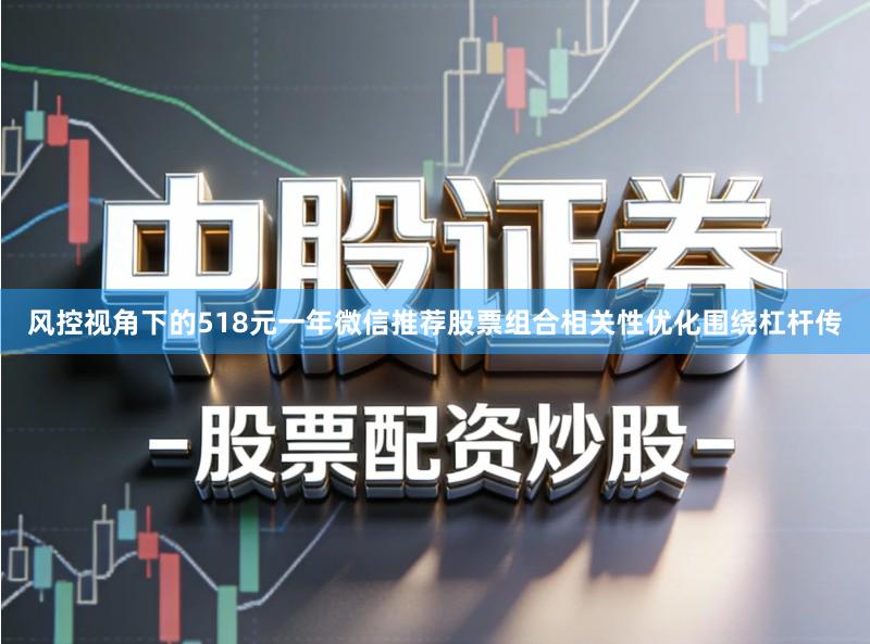 风控视角下的518元一年微信推荐股票组合相关性优化围绕杠杆传