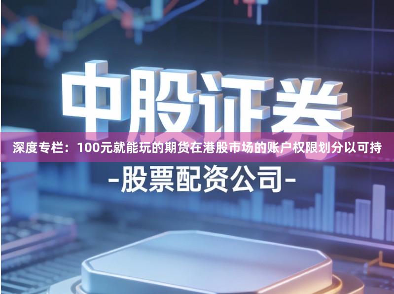 深度专栏：100元就能玩的期货在港股市场的账户权限划分以可持