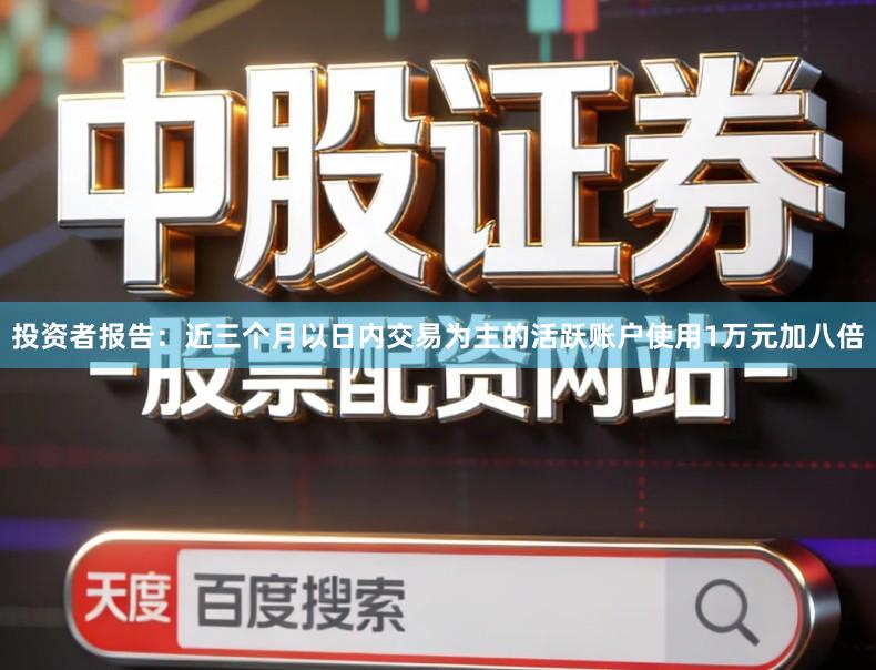 投资者报告：近三个月以日内交易为主的活跃账户使用1万元加八倍