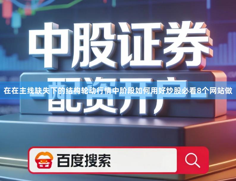 在在主线缺失下的结构轮动行情中阶段如何用好炒股必看8个网站做