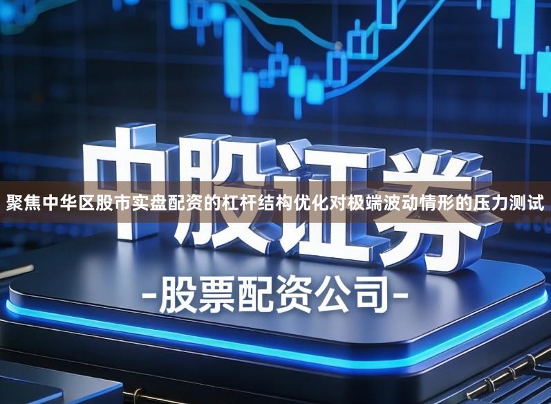 聚焦中华区股市实盘配资的杠杆结构优化对极端波动情形的压力测试