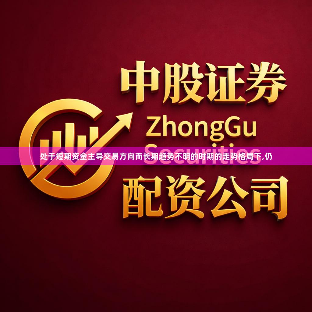 处于短期资金主导交易方向而长期趋势不明的时期的走势格局下,仍