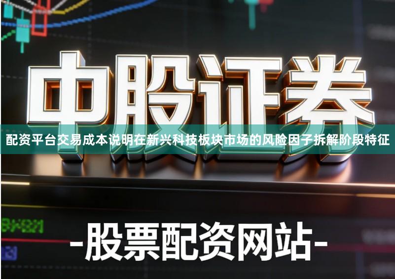 配资平台交易成本说明在新兴科技板块市场的风险因子拆解阶段特征
