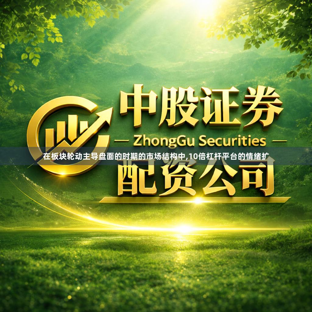 在板块轮动主导盘面的时期的市场结构中,10倍杠杆平台的情绪扩