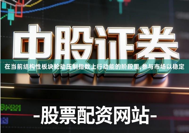 在当前结构性板块轮动压制指数上行动能的阶段里,参与市场以稳定