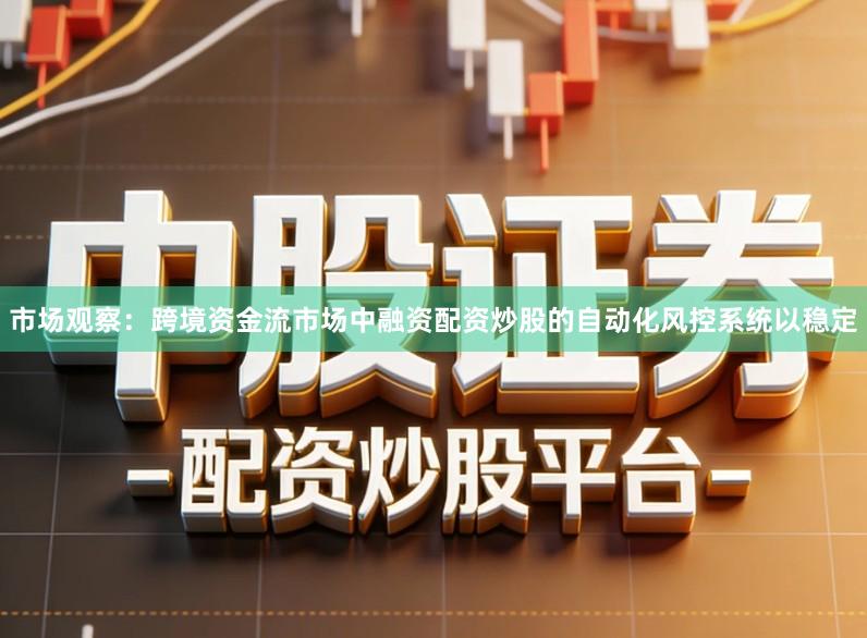 市场观察：跨境资金流市场中融资配资炒股的自动化风控系统以稳定