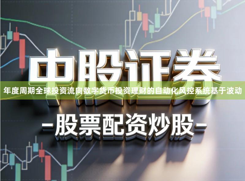 年度周期全球投资流向数字货币投资理财的自动化风控系统基于波动