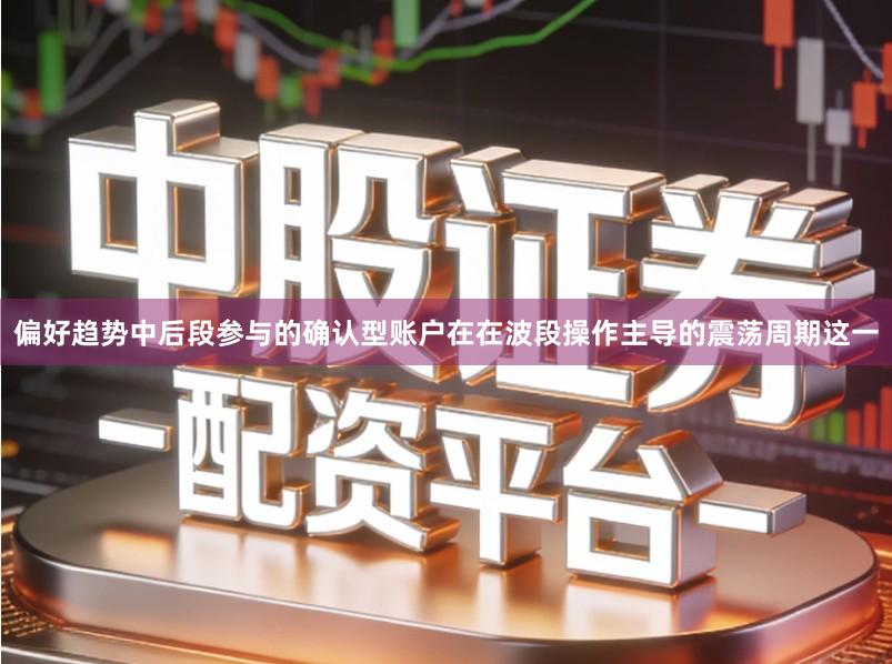 偏好趋势中后段参与的确认型账户在在波段操作主导的震荡周期这一