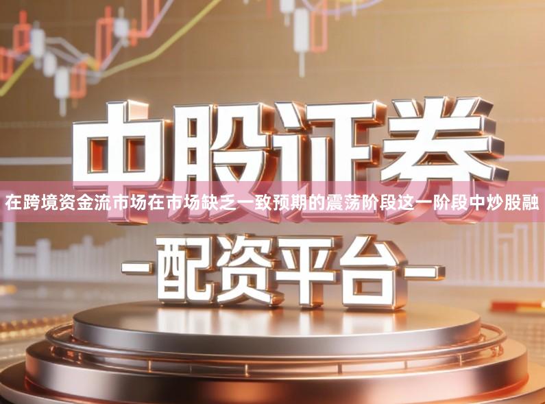 在跨境资金流市场在市场缺乏一致预期的震荡阶段这一阶段中炒股融