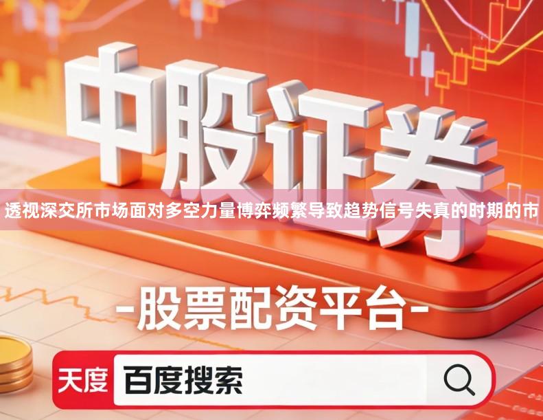 透视深交所市场面对多空力量博弈频繁导致趋势信号失真的时期的市