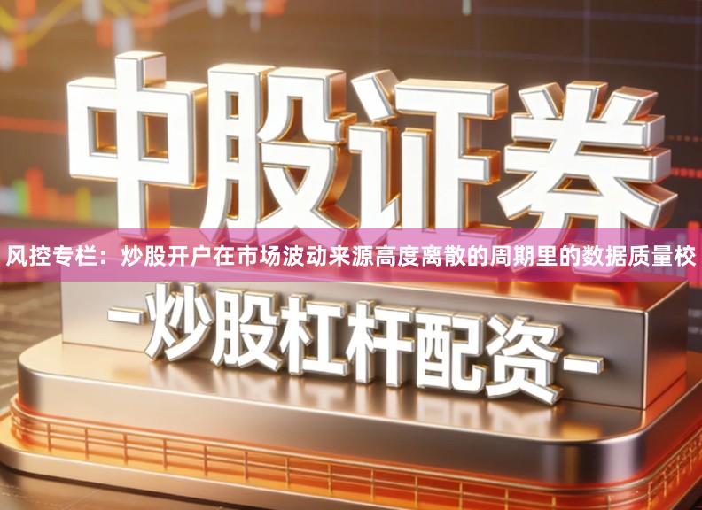 风控专栏：炒股开户在市场波动来源高度离散的周期里的数据质量校