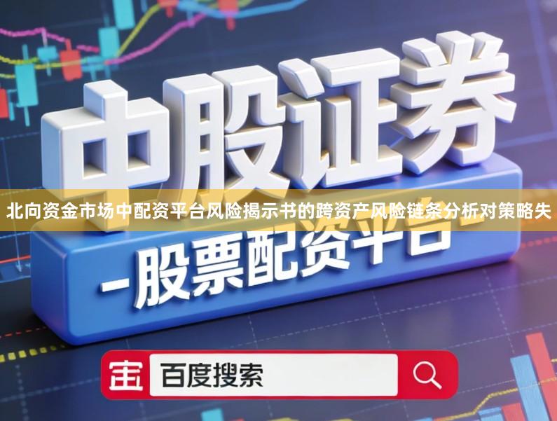 北向资金市场中配资平台风险揭示书的跨资产风险链条分析对策略失