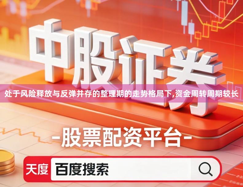 处于风险释放与反弹并存的整理期的走势格局下,资金周转周期较长