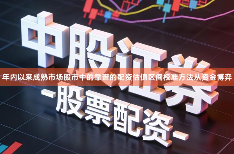 年内以来成熟市场股市中的靠谱的配资估值区间校准方法从资金博弈