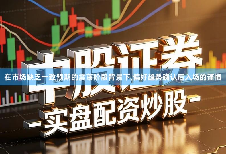 在市场缺乏一致预期的震荡阶段背景下,偏好趋势确认后入场的谨慎