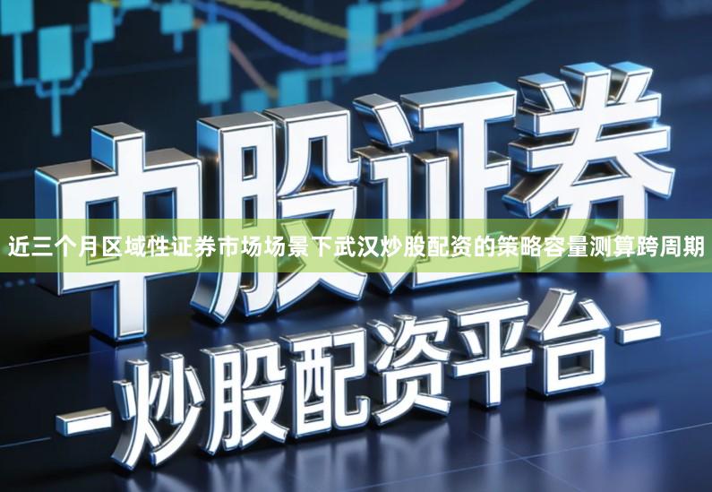 近三个月区域性证券市场场景下武汉炒股配资的策略容量测算跨周期