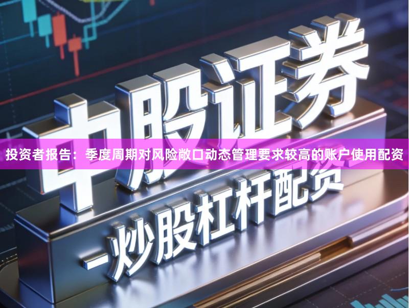 投资者报告：季度周期对风险敞口动态管理要求较高的账户使用配资