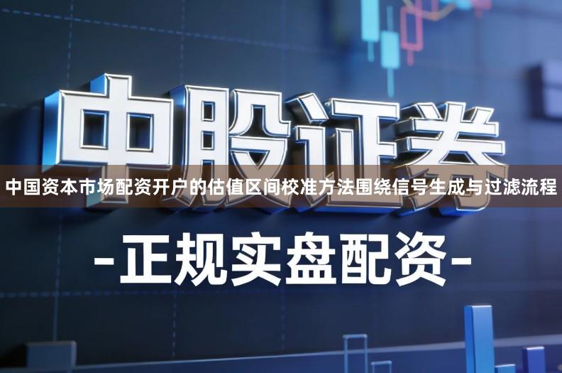 中国资本市场配资开户的估值区间校准方法围绕信号生成与过滤流程