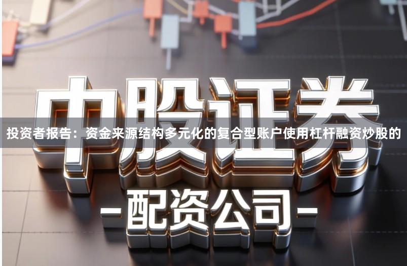 投资者报告：资金来源结构多元化的复合型账户使用杠杆融资炒股的