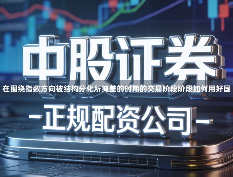 在围绕指数方向被结构分化所掩盖的时期的交易阶段阶段如何用好国