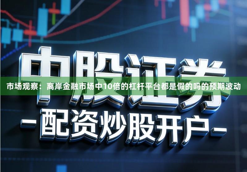 市场观察:离岸金融市场中10倍的杠杆平台都是假的吗的预期波动