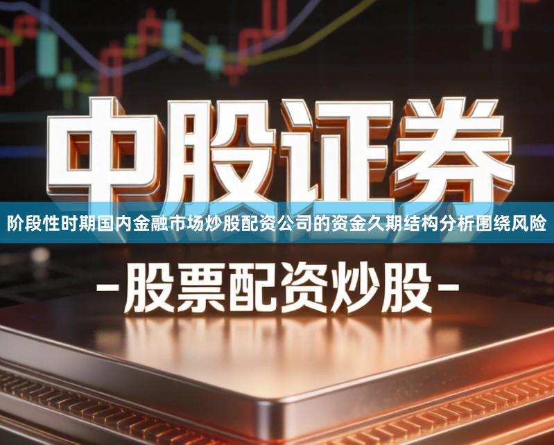 阶段性时期国内金融市场炒股配资公司的资金久期结构分析围绕风险