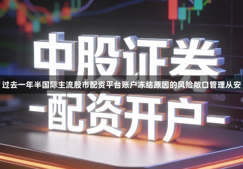 过去一年半国际主流股市配资平台账户冻结原因的风险敞口管理从安